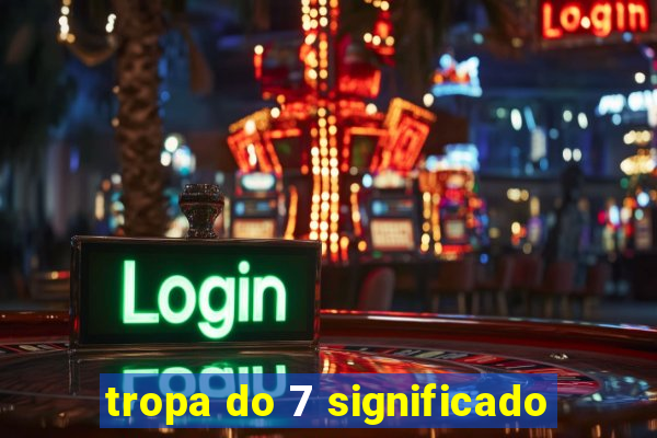 tropa do 7 significado